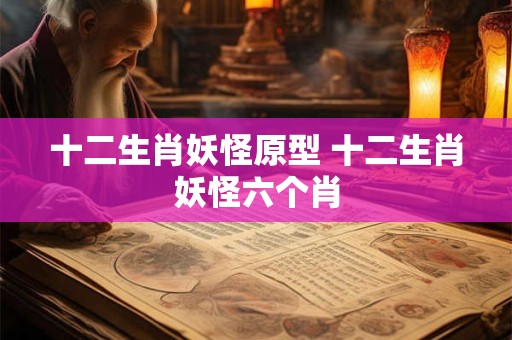 十二生肖妖怪原型 十二生肖妖怪六个肖