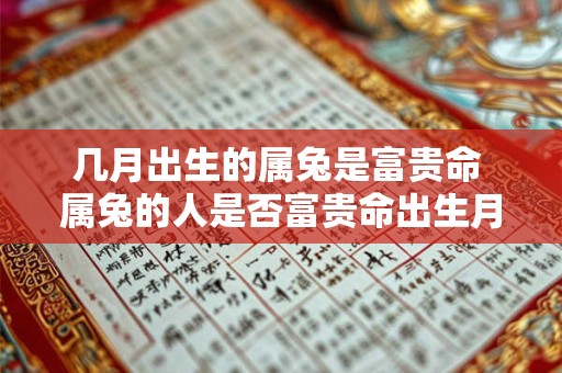 几月出生的属兔是富贵命 属兔的人是否富贵命出生月份是否关键