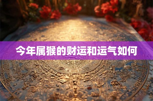 今年属猴的财运和运气如何