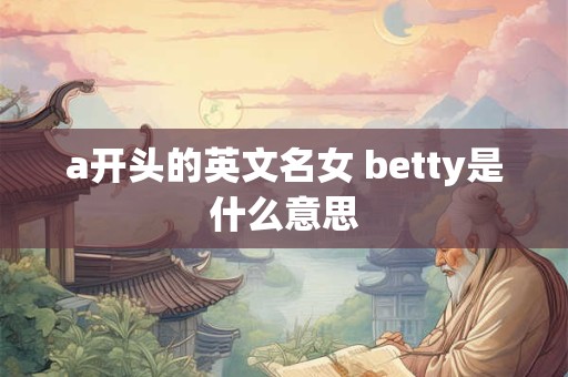a开头的英文名女 betty是什么意思