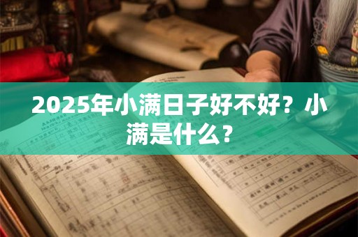 2025年小满日子好不好？小满是什么？