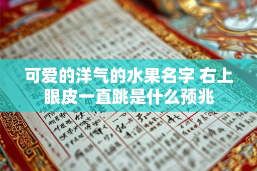 可爱的洋气的水果名字 右上眼皮一直跳是什么预兆
