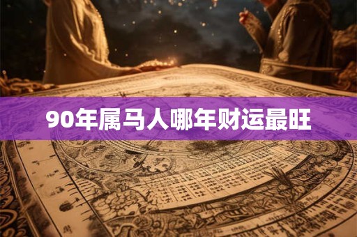 90年属马人哪年财运最旺