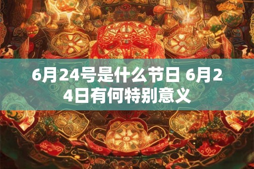 6月24号是什么节日 6月24日有何特别意义