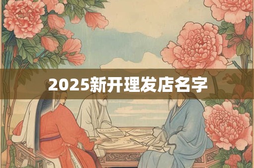 2025新开理发店名字