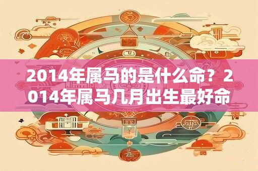 2014年属马的是什么命？2014年属马几月出生最好命？