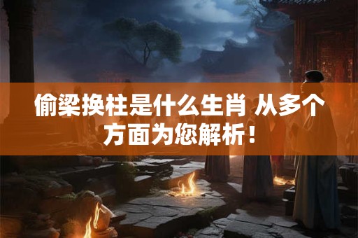 偷梁换柱是什么生肖 从多个方面为您解析！