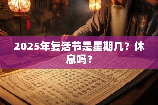 2025年复活节是星期几？休息吗？