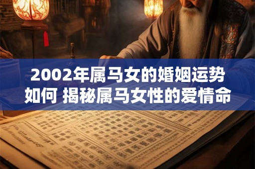 2002年属马女的婚姻运势如何 揭秘属马女性的爱情命理