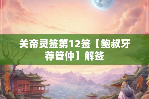 关帝灵签第12签【鲍叔牙荐管仲】解签