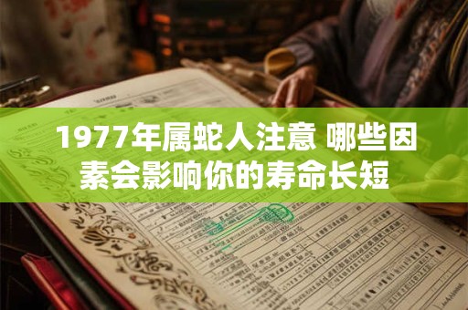 1977年属蛇人注意 哪些因素会影响你的寿命长短