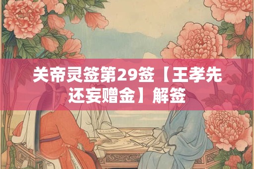 关帝灵签第29签【王孝先还妄赠金】解签