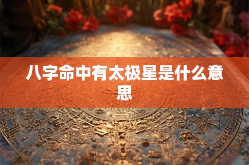 八字命中有太极星是什么意思