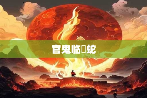 详细阅读:官鬼临螣蛇 官鬼临螣蛇