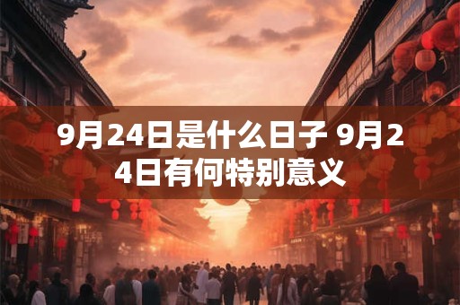 9月24日是什么日子 9月24日有何特别意义 9月24日是什么日子 9月24日有何特别意义