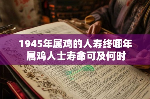 1945年属鸡的人寿终哪年 属鸡人士寿命可及何时