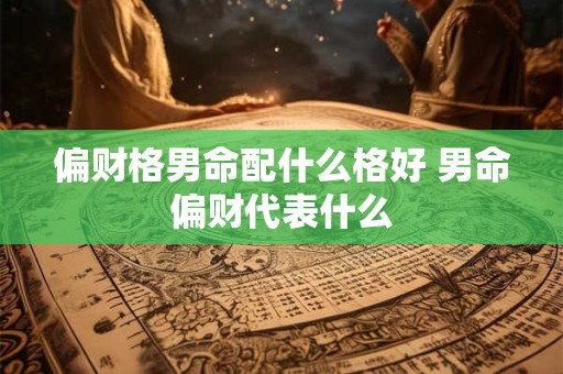 偏财格男命配什么格好 男命偏财代表什么