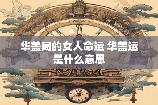 华盖局的女人命运 华盖运是什么意思