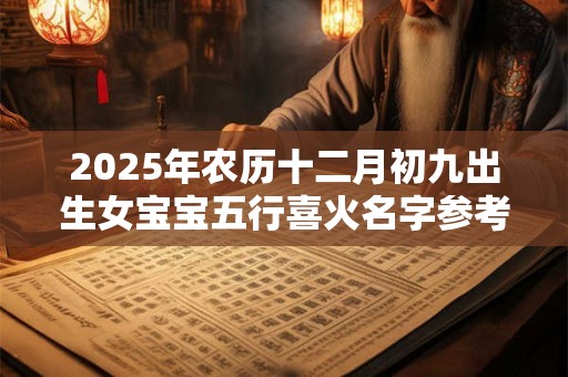 2025年农历十二月初九出生女宝宝五行喜火名字参考