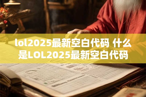 lol2025最新空白代码 什么是LOL2025最新空白代码