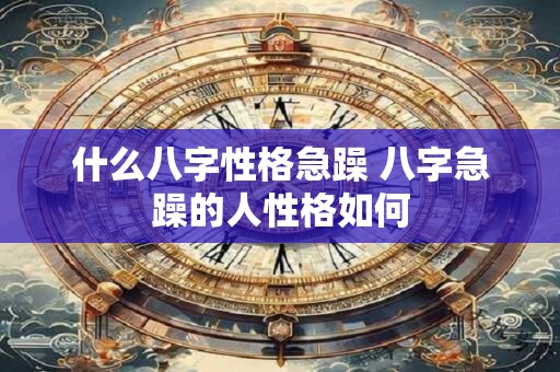 什么八字性格急躁 八字急躁的人性格如何