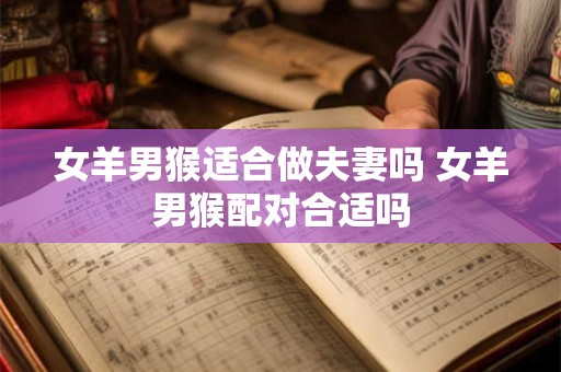 女羊男猴适合做夫妻吗 女羊男猴配对合适吗