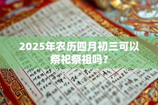 2026年农历四月初三可以祭祀祭祖吗？