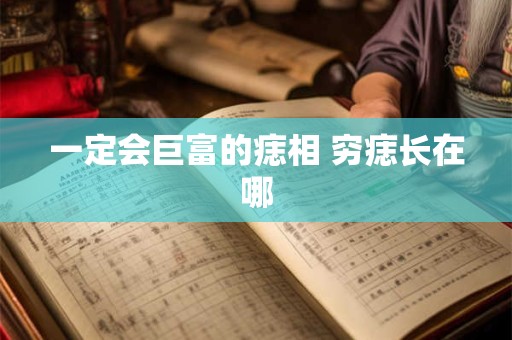 一定会巨富的痣相 穷痣长在哪