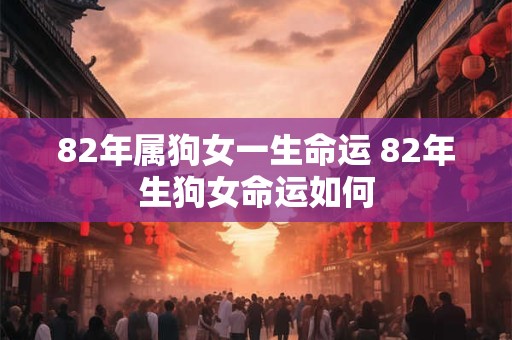 82年属狗女一生命运 82年生狗女命运如何