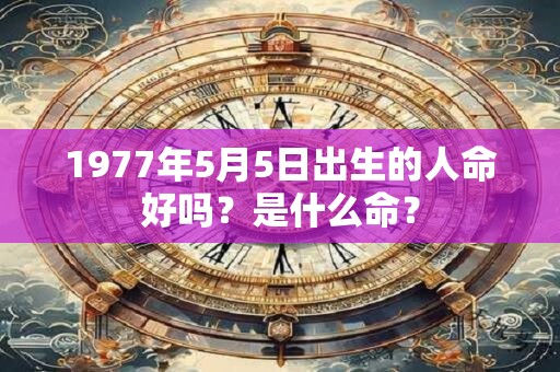 1977年5月5日出生的人命好吗？是什么命？