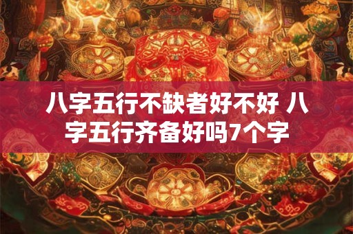 八字五行不缺者好不好 八字五行齐备好吗7个字