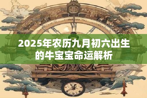 2025年农历九月初六出生的牛宝宝命运解析