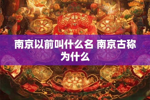 南京以前叫什么名 南京古称为什么