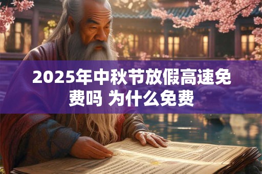 2025年中秋节放假高速免费吗 为什么免费