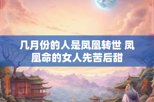 几月份的人是凤凰转世 凤凰命的女人先苦后甜