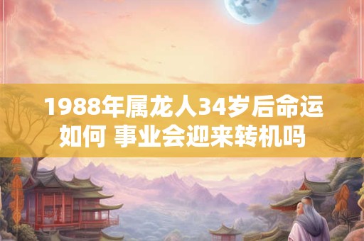 1988年属龙人34岁后命运如何 事业会迎来转机吗