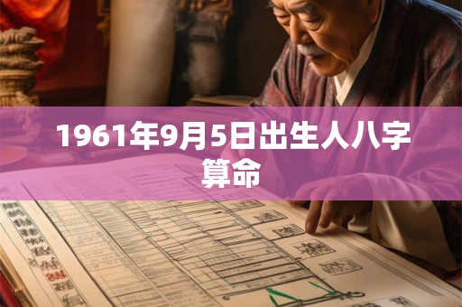 1961年9月5日出生人八字算命