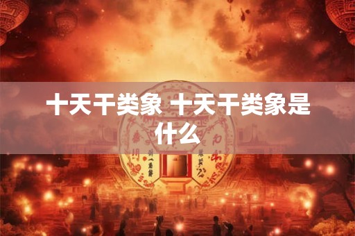 十天干类象 十天干类象是什么