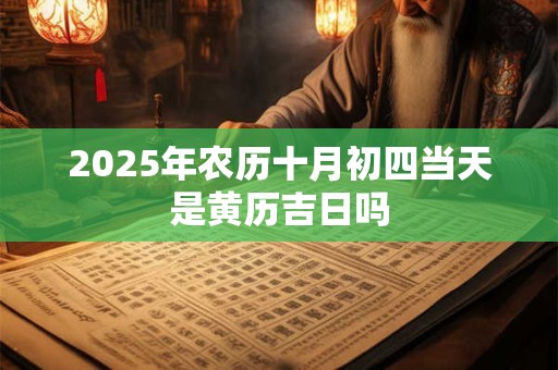 2025年农历十月初四当天是黄历吉日吗