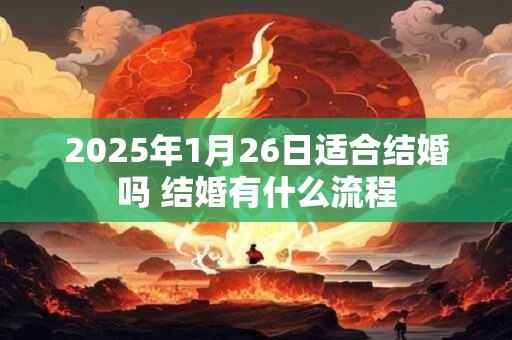 2025年1月26日适合结婚吗 结婚有什么流程
