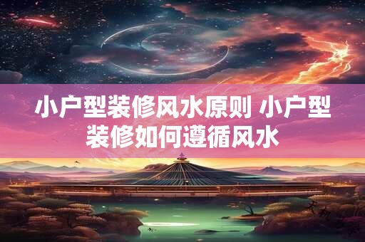 小户型装修风水原则 小户型装修如何遵循风水