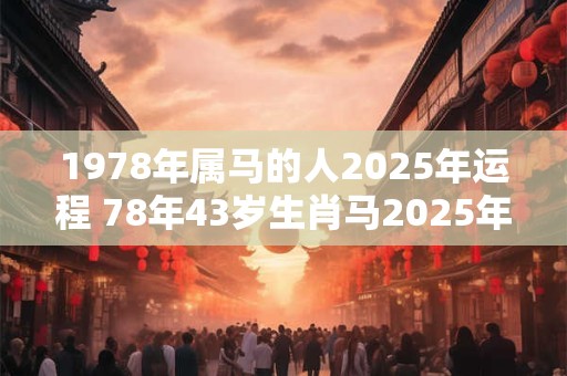 1978年属马的人2025年运程 78年43岁生肖马2025年运势