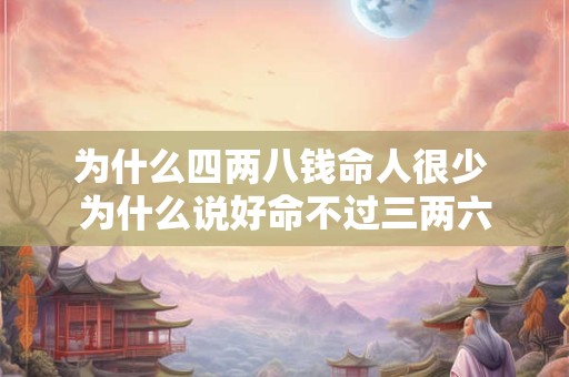 为什么四两八钱命人很少 为什么说好命不过三两六