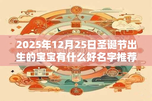 2025年12月25日圣诞节出生的宝宝有什么好名字推荐？