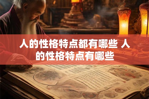 人的性格特点都有哪些 人的性格特点有哪些 人的性格特点都有哪些 人的性格特点有哪些