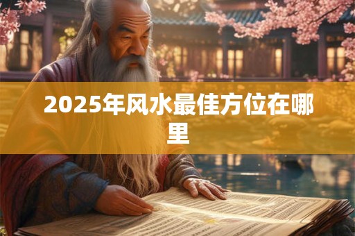 2025年风水最佳方位在哪里