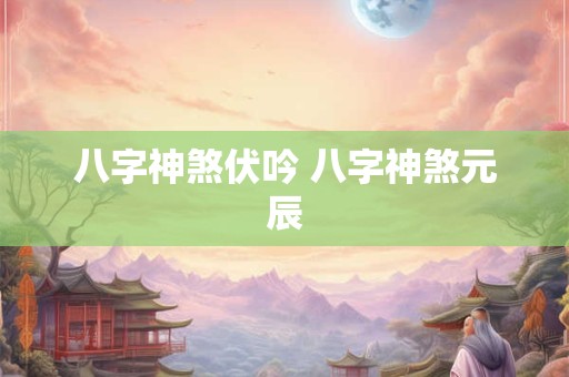 八字神煞伏吟 八字神煞元辰