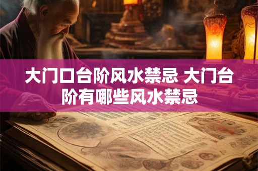 大门口台阶风水禁忌 大门台阶有哪些风水禁忌