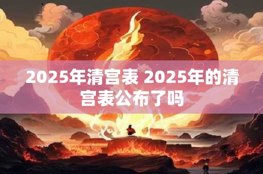 2025年清宫表 2025年的清宫表公布了吗