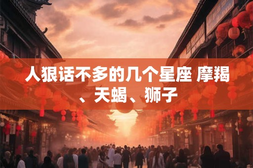 人狠话不多的几个星座 摩羯、天蝎、狮子 人狠话不多的几个星座 摩羯、天蝎、狮子